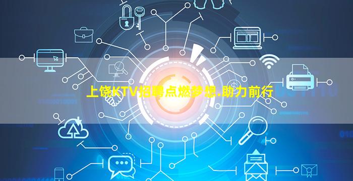 上饶KTV招聘点燃梦想.助力前行